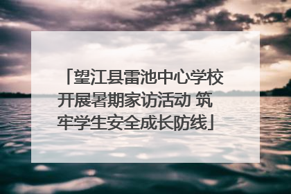 望江县雷池中心学校开展暑期家访活动 筑牢学生安全成长防线