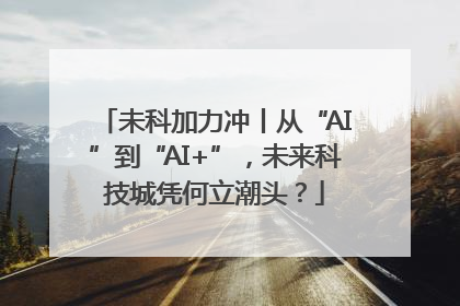 未科加力冲丨从“AI”到“AI+”，未来科技城凭何立潮头？