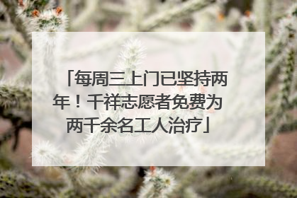 每周三上门已坚持两年！千祥志愿者免费为两千余名工人治疗