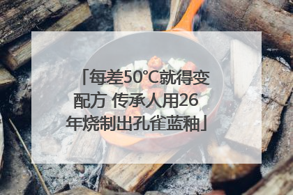 每差50℃就得变配方 传承人用26年烧制出孔雀蓝釉