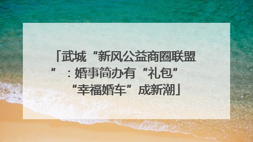 武城“新风公益商圈联盟”：婚事简办有“礼包” “幸福婚车”成新潮