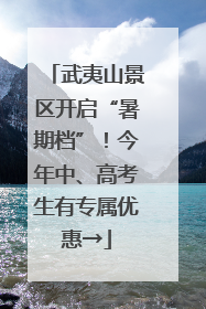 武夷山景区开启“暑期档”！今年中、高考生有专属优惠→