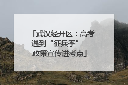 武汉经开区：高考遇到“征兵季”  政策宣传进考点