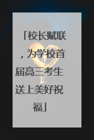 校长赋联，为学校首届高三考生送上美好祝福