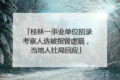 桂林一事业单位招录考察人选被指曾虐猫，当地人社局回应