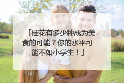 桂花有多少种成为美食的可能？你的水平可能不如小学生！