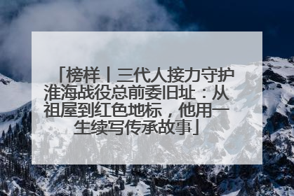 榜样丨三代人接力守护淮海战役总前委旧址：从祖屋到红色地标，他用一生续写传承故事