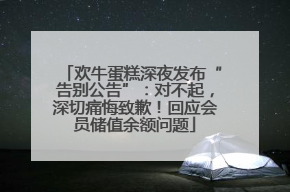 欢牛蛋糕深夜发布“告别公告”：对不起，深切痛悔致歉！回应会员储值余额问题