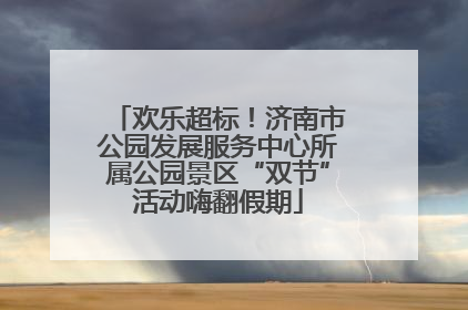 欢乐超标！济南市公园发展服务中心所属公园景区“双节”活动嗨翻假期