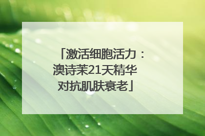 激活细胞活力：澳诗茉21天精华对抗肌肤衰老
