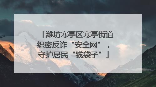 潍坊寒亭区寒亭街道织密反诈“安全网”，守护居民“钱袋子”