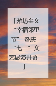 潍坊奎文“幸福邻里节” 暨庆“七一”文艺展演开幕