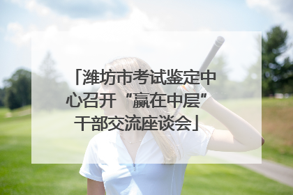 潍坊市考试鉴定中心召开“赢在中层”干部交流座谈会