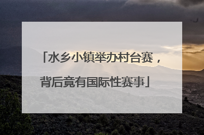 水乡小镇举办村台赛，背后竟有国际性赛事