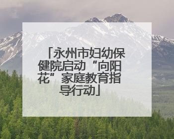 永州市妇幼保健院启动“向阳花”家庭教育指导行动