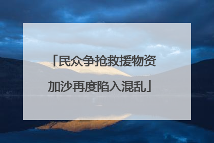 民众争抢救援物资 加沙再度陷入混乱