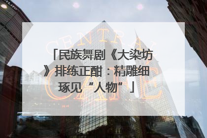 民族舞剧《大染坊》排练正酣：精雕细琢见“人物”