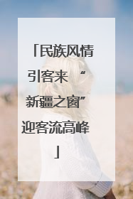 民族风情引客来 “新疆之窗”迎客流高峰