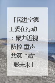 民进宁德工委在行动：聚力近视防控 童声共筑“睛”彩未来