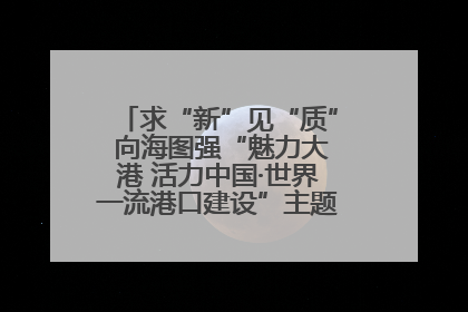 求“新”见“质” 向海图强“魅力大港 活力中国·世界一流港口建设”主题宣传活动走进山东