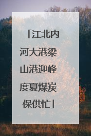 江北内河大港梁山港迎峰度夏煤炭保供忙