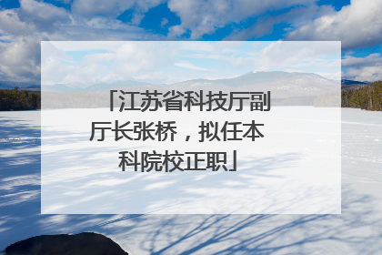 江苏省科技厅副厅长张桥，拟任本科院校正职