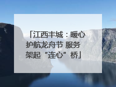 江西丰城：暖心护航龙舟节 服务架起“连心”桥