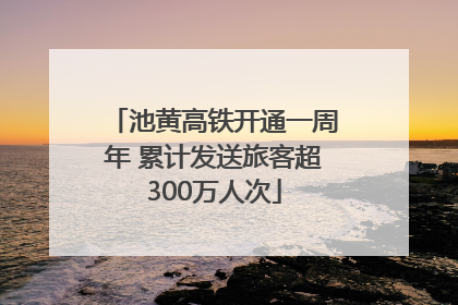 池黄高铁开通一周年 累计发送旅客超300万人次