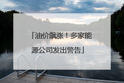 油价飙涨！多家能源公司发出警告