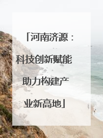 河南济源：科技创新赋能 助力构建产业新高地