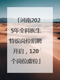 河南2025年全科医生特设岗位招聘开启，120个岗位虚位
