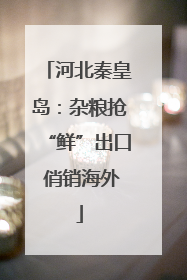 河北秦皇岛：杂粮抢“鲜”出口 俏销海外