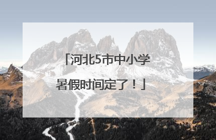 河北5市中小学暑假时间定了！