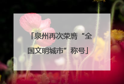 泉州再次荣膺“全国文明城市”称号