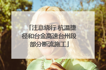 注意绕行 杭温捷径和台金高速台州段部分断流施工