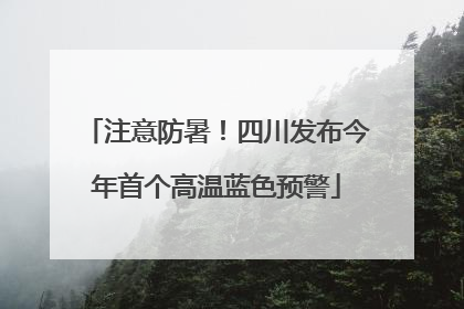注意防暑！四川发布今年首个高温蓝色预警