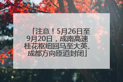注意！5月26日至9月20日，成南高速桂花枢纽回马至大英、成都方向匝道封闭
