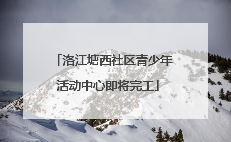 洛江塘西社区青少年活动中心即将完工
