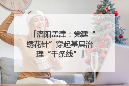 洛阳孟津：党建“绣花针”穿起基层治理“千条线”