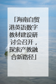 海南自贸港英语数字教材建设研讨会召开，探索产教融合新路径