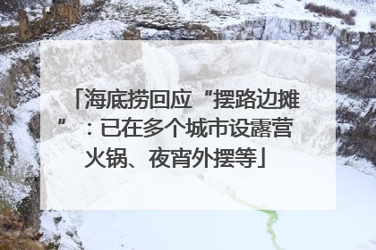 海底捞回应“摆路边摊”：已在多个城市设露营火锅、夜宵外摆等