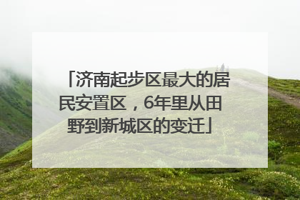 济南起步区最大的居民安置区，6年里从田野到新城区的变迁