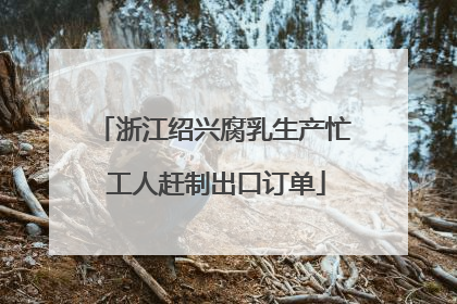 浙江绍兴腐乳生产忙 工人赶制出口订单