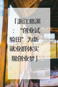 浙江慈溪：“创业试验田”为新就业群体实现创业梦