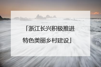 浙江长兴积极推进特色美丽乡村建设