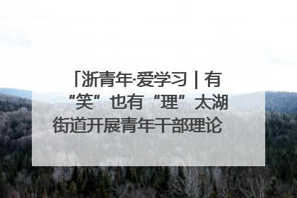 浙青年·爱学习｜有“笑”也有“理”太湖街道开展青年干部理论宣讲“开放麦”