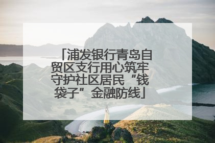 浦发银行青岛自贸区支行用心筑牢守护社区居民“钱袋子”金融防线