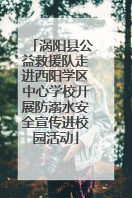 涡阳县公益救援队走进西阳学区中心学校开展防溺水安全宣传进校园活动