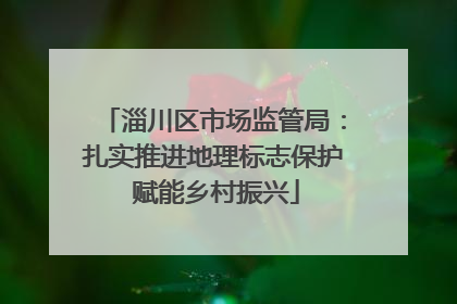 淄川区市场监管局：扎实推进地理标志保护 赋能乡村振兴