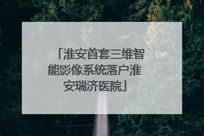 淮安首套三维智能影像系统落户淮安瑞济医院